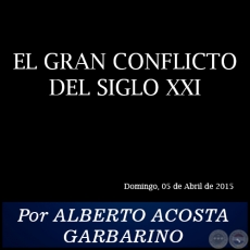 EL GRAN CONFLICTO DEL SIGLO XXI - Por ALBERTO ACOSTA GARBARINO - Domingo, 05 de Abril de 2015
